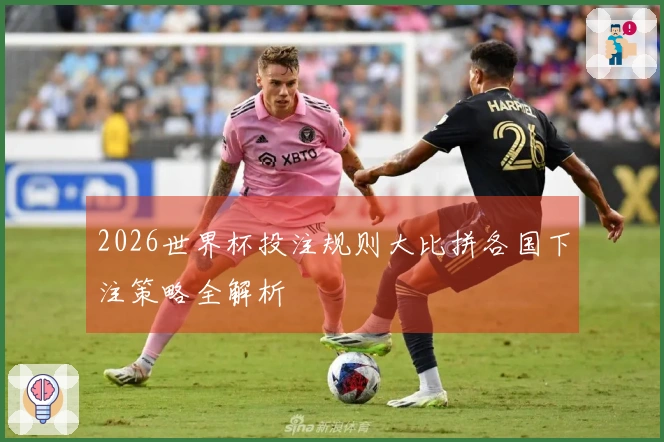 2026世界杯投注规则大比拼各国下注策略全解析