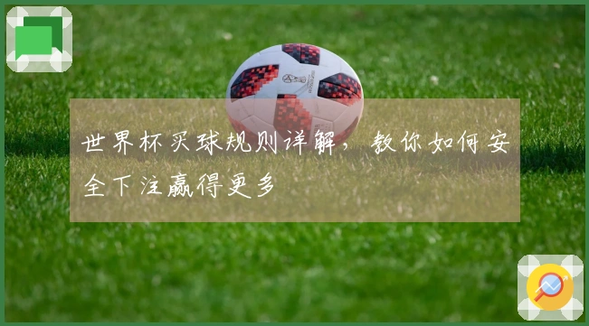 世界杯买球规则详解，教你如何安全下注赢得更多