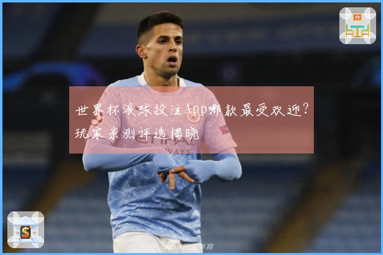 世界杯滚球投注App哪款最受欢迎？玩家亲测评选揭晓