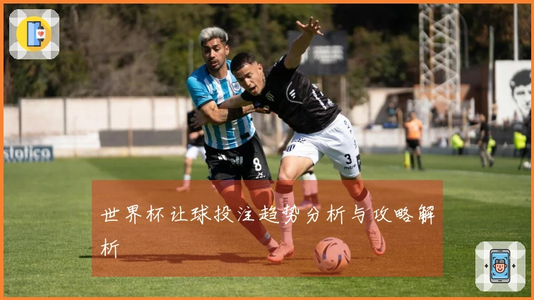 世界杯让球投注趋势分析与攻略解析