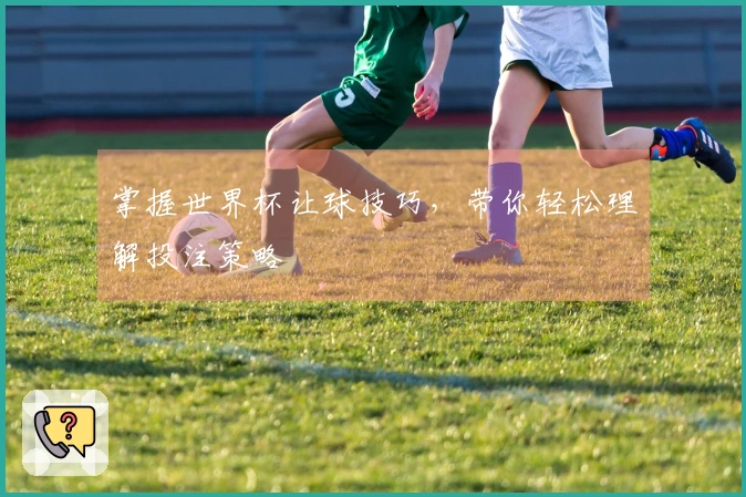 掌握世界杯让球技巧，带你轻松理解投注策略