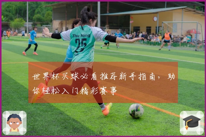 世界杯买球必看推荐新手指南，助你轻松入门精彩赛事