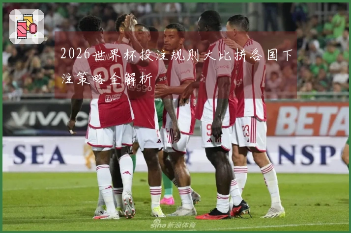 2026世界杯投注规则大比拼各国下注策略全解析