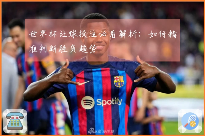 世界杯让球投注必看解析:如何精准判断胜负趋势